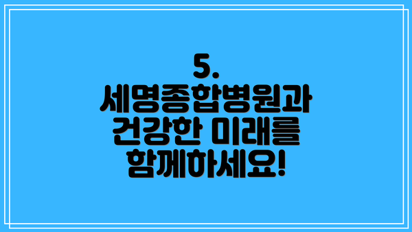 5. 세명종합병원과 건강한 미래를 함께하세요!