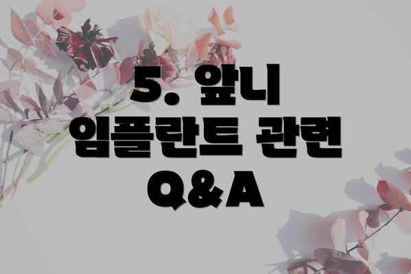 5. 앞니 임플란트 관련 Q&A