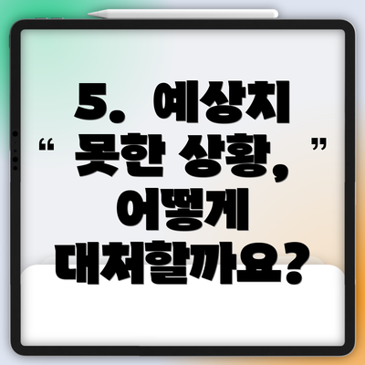 5.  예상치 못한 상황, 어떻게 대처할까요?