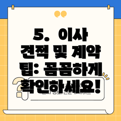 5.  이사 견적 및 계약 팁: 꼼꼼하게 확인하세요!