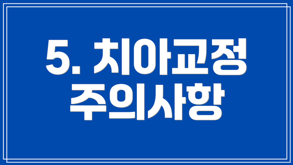 5. 치아교정 주의사항