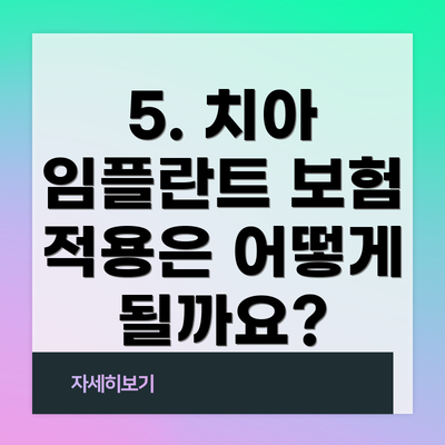 5. 치아 임플란트 보험 적용은 어떻게 될까요?