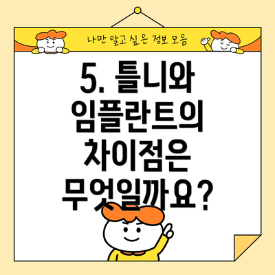 5. 틀니와 임플란트의 차이점은 무엇일까요?