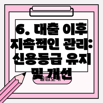 6. 대출 이후 지속적인 관리: 신용등급 유지 및 개선