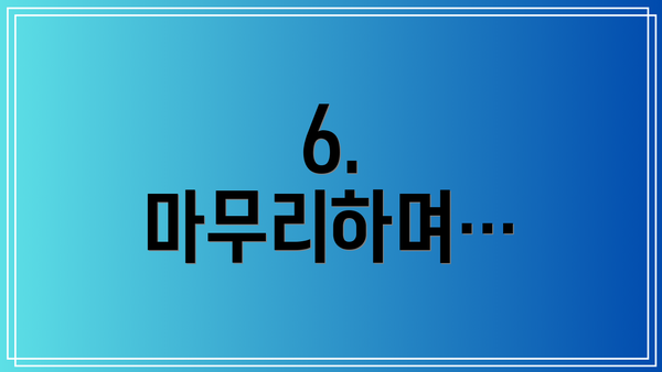 6. 마무리하며…