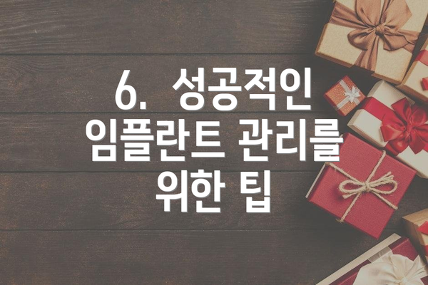 6.  성공적인 임플란트 관리를 위한 팁