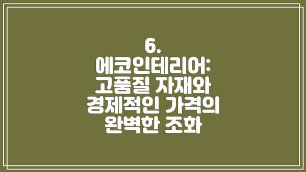 6. 에코인테리어: 고품질 자재와 경제적인 가격의 완벽한 조화