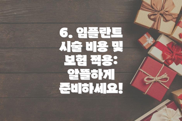 6. 임플란트 시술 비용 및 보험 적용: 알뜰하게 준비하세요!