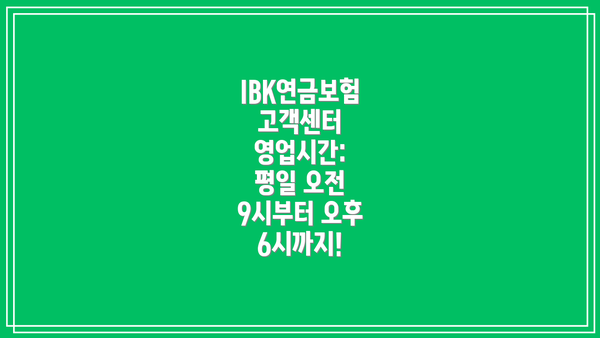 IBK연금보험 고객센터 영업시간:  평일 오전 9시부터 오후 6시까지!