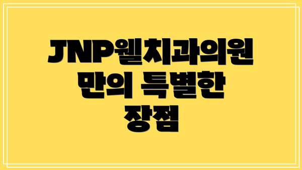 JNP웰치과의원만의 특별한 장점