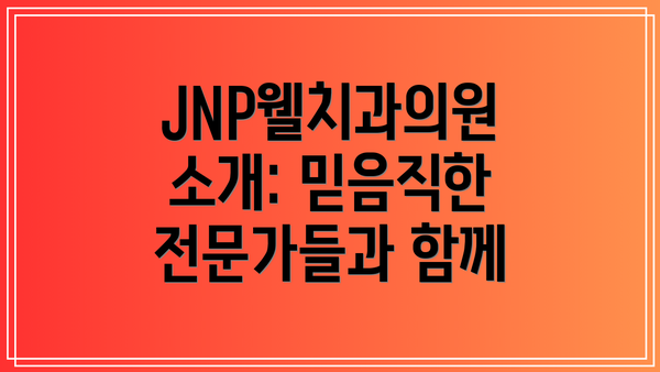 JNP웰치과의원 소개: 믿음직한 전문가들과 함께