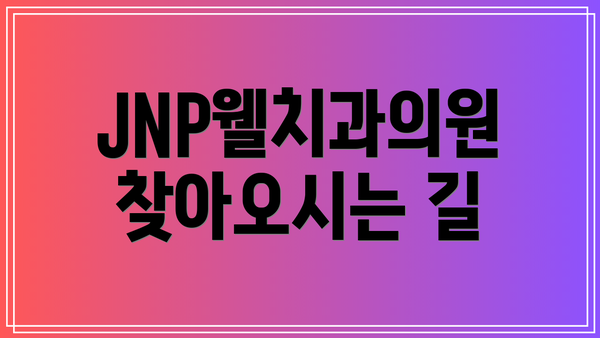 JNP웰치과의원 찾아오시는 길