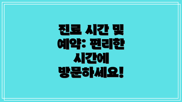 진료 시간 및 예약: 편리한 시간에 방문하세요!